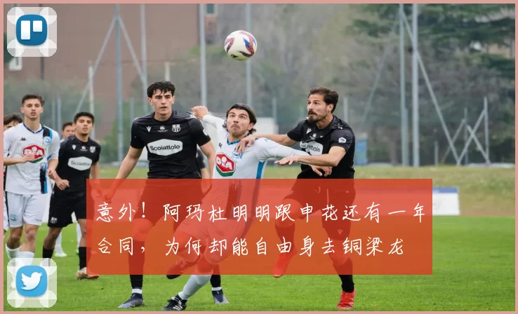 意外！阿玛杜明明跟申花还有一年合同，为何却能自由身去铜梁龙